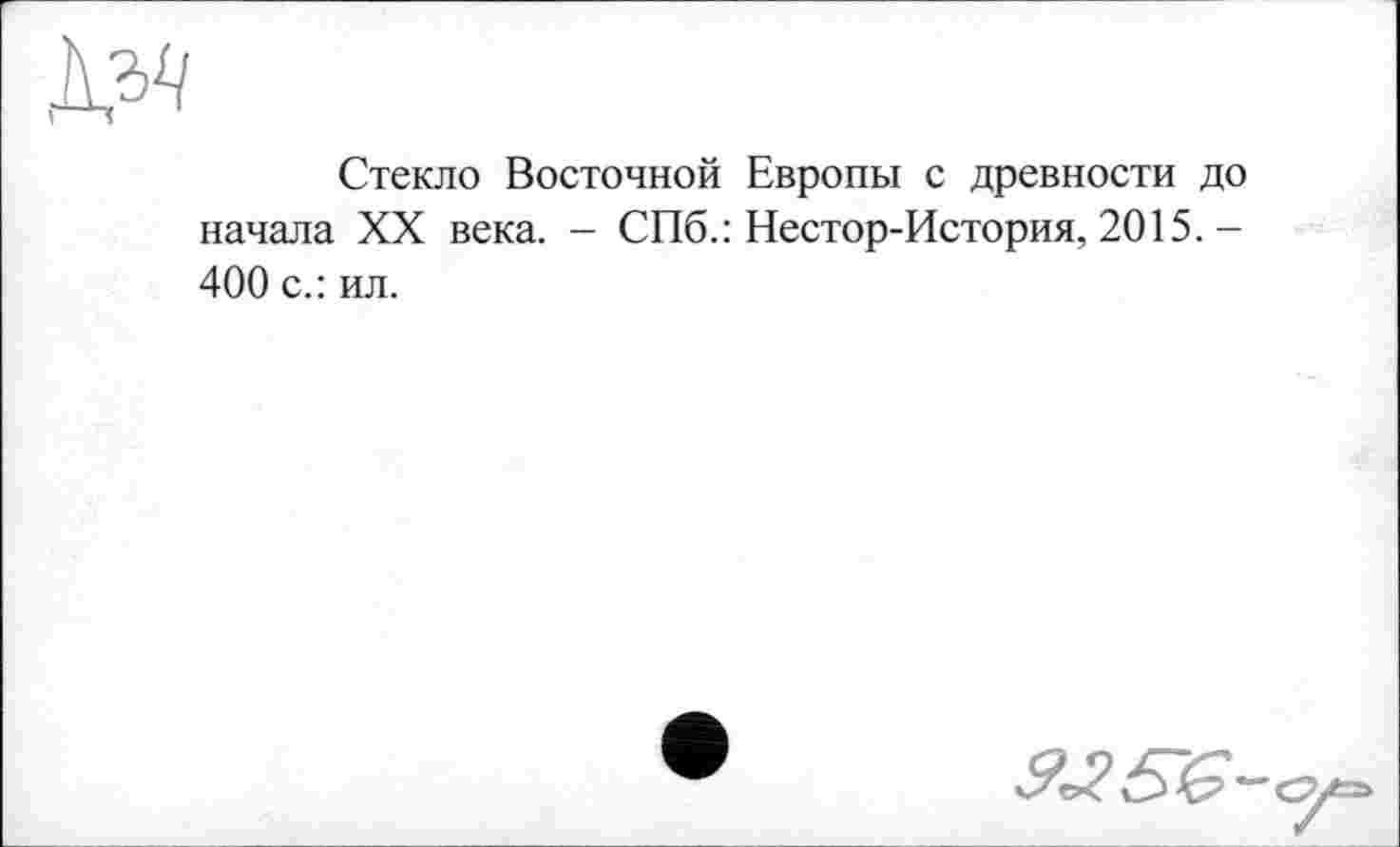 ﻿Стекло Восточной Европы с древности до начала XX века. - СПб.: Нестор-История, 2015. -400 с.: ил.